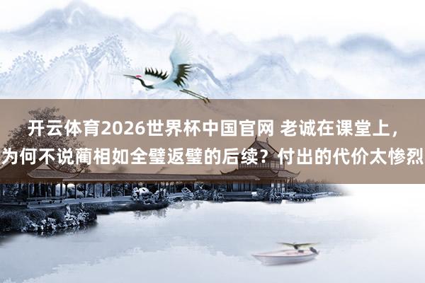 开云体育2026世界杯中国官网 老诚在课堂上，为何不说蔺相如全璧返璧的后续？付出的代价太惨烈