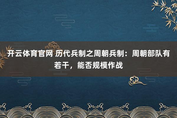 开云体育官网 历代兵制之周朝兵制:周朝部队有若干,能否规模作战