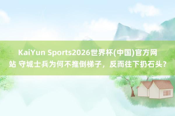 KaiYun Sports2026世界杯(中国)官方网站 守城士兵为何不推倒梯子，反而往下扔石头？