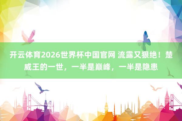 开云体育2026世界杯中国官网 流露又狠绝！楚威王的一世，一半是巅峰，一半是隐患