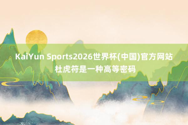 KaiYun Sports2026世界杯(中国)官方网站 杜虎符是一种高等密码