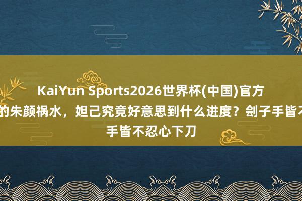 KaiYun Sports2026世界杯(中国)官方网站 最早的朱颜祸水，妲己究竟好意思到什么进度？刽子手皆不忍心下刀