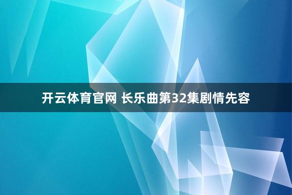开云体育官网 长乐曲第32集剧情先容