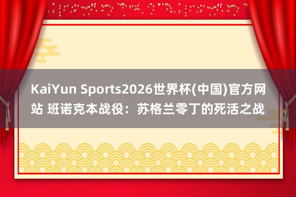 KaiYun Sports2026世界杯(中国)官方网站 班诺克本战役：苏格兰零丁的死活之战