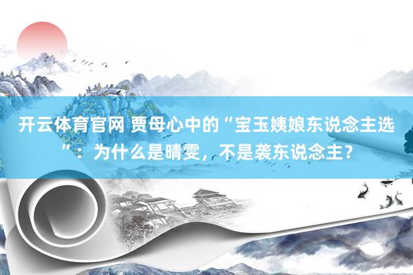 开云体育官网 贾母心中的“宝玉姨娘东说念主选”：为什么是晴雯，不是袭东说念主？