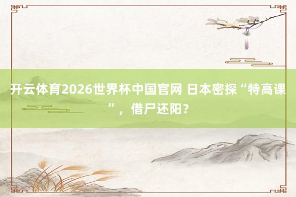 开云体育2026世界杯中国官网 日本密探“特高课”，借尸还阳？
