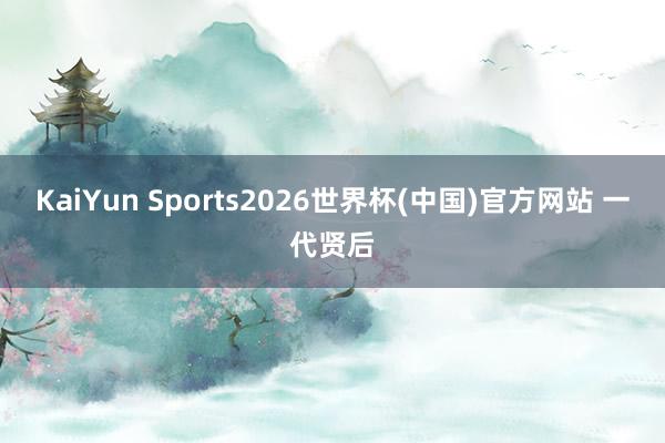KaiYun Sports2026世界杯(中国)官方网站 一代贤后