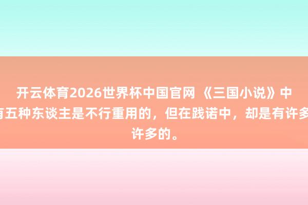 开云体育2026世界杯中国官网 《三国小说》中,有五种东谈主是不行重用的,但在践诺中,却是有许多的。
