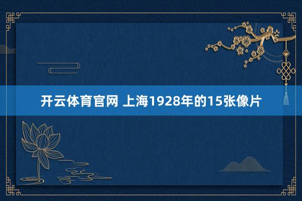 开云体育官网 上海1928年的15张像片