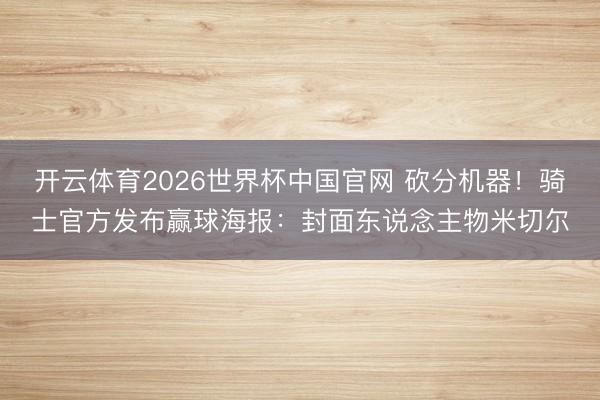 开云体育2026世界杯中国官网 砍分机器！骑士官方发布赢球海报：封面东说念主物米切尔