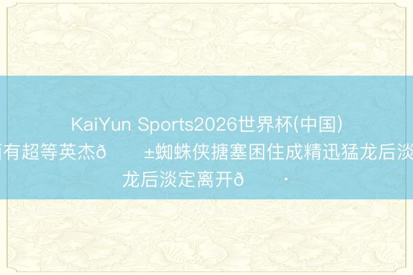 KaiYun Sports2026世界杯(中国)官方网站 对面有超等英杰😱蜘蛛侠搪塞困住成精迅猛龙后淡定离开🕷️