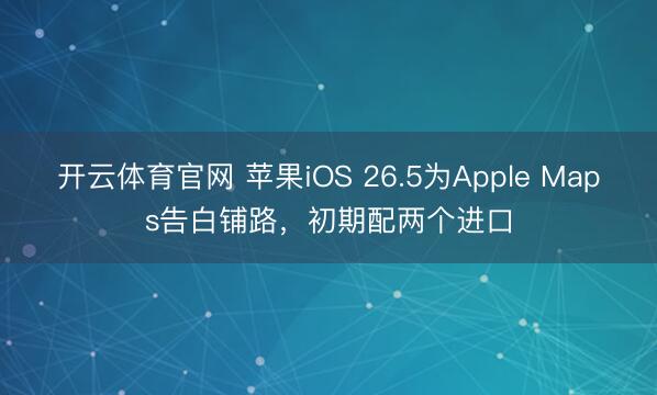 开云体育官网 苹果iOS 26.5为Apple Maps告白铺路，初期配两个进口