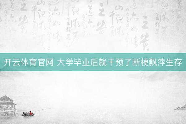 开云体育官网 大学毕业后就干预了断梗飘萍生存