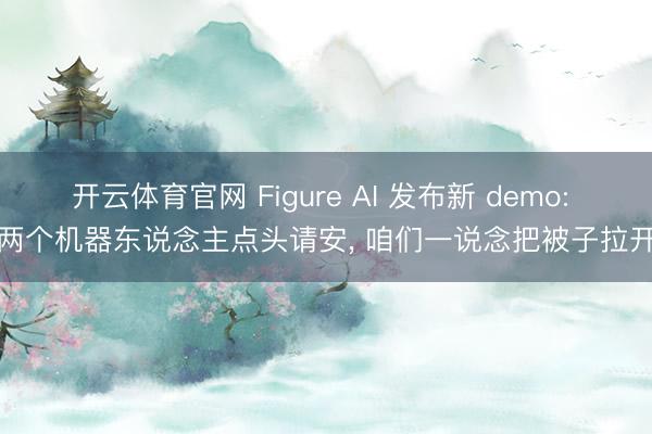 开云体育官网 Figure AI 发布新 demo: 两个机器东说念主点头请安， 咱们一说念把被子拉开
