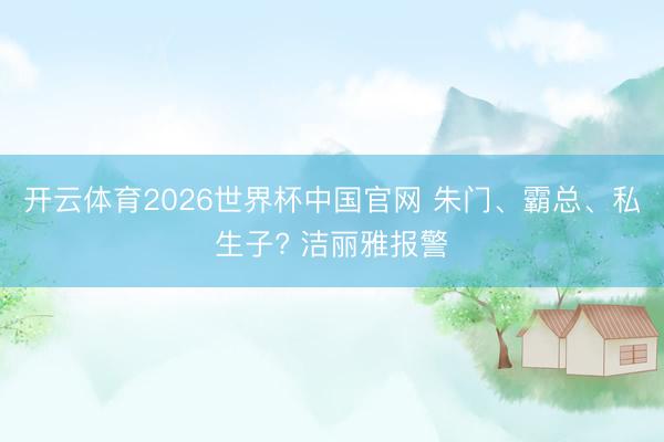 开云体育2026世界杯中国官网 朱门、霸总、私生子? 洁丽雅报警