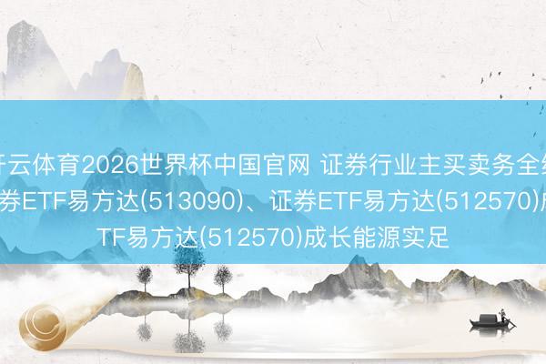 开云体育2026世界杯中国官网 证券行业主买卖务全线增长， 香港证券ETF易方达(513090)、证券ETF易方达(512570)成长能源实足