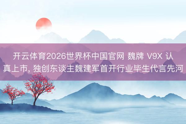 开云体育2026世界杯中国官网 魏牌 V9X 认真上市， 独创东谈主魏建军首开行业毕生代言先河