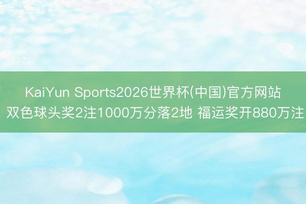 KaiYun Sports2026世界杯(中国)官方网站 双色球头奖2注1000万分落2地 福运奖开880万注