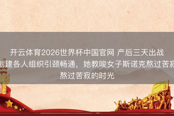 开云体育2026世界杯中国官网 产后三天出战比赛，创建各人组织引颈畅通，她教唆女子斯诺克熬过苦寂的时光