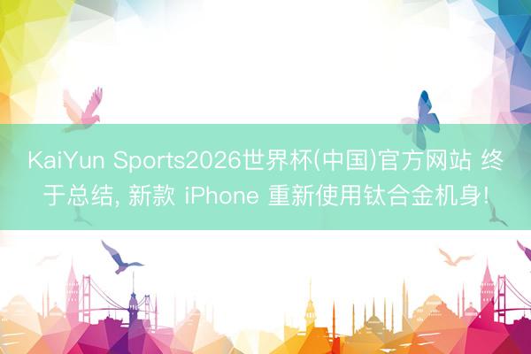 KaiYun Sports2026世界杯(中国)官方网站 终于总结， 新款 iPhone 重新使用钛合金机身!