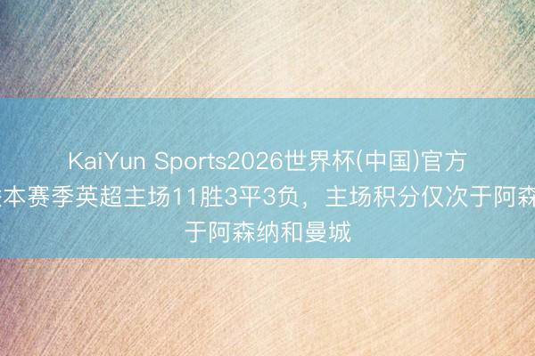 KaiYun Sports2026世界杯(中国)官方网站 曼联本赛季英超主场11胜3平3负，主场积分仅次于阿森纳和曼城