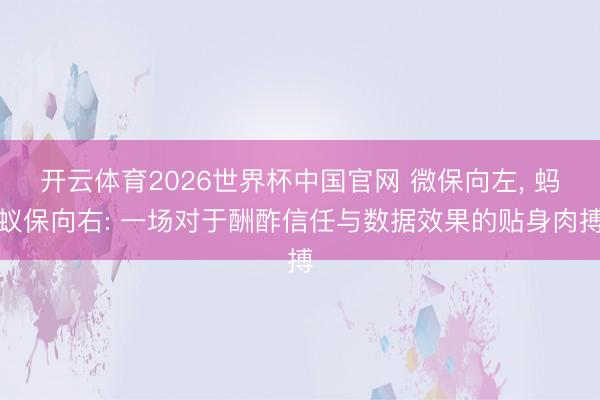 开云体育2026世界杯中国官网 微保向左, 蚂蚁保向右: 一场对于酬酢信任与数据效果的贴身肉搏
