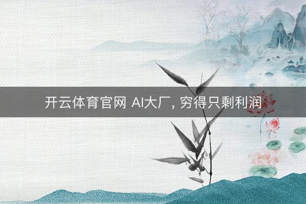 开云体育官网 AI大厂， 穷得只剩利润