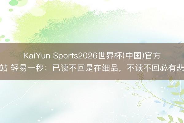 KaiYun Sports2026世界杯(中国)官方网站 轻易一秒：已读不回是在细品，不读不回必有悲凉