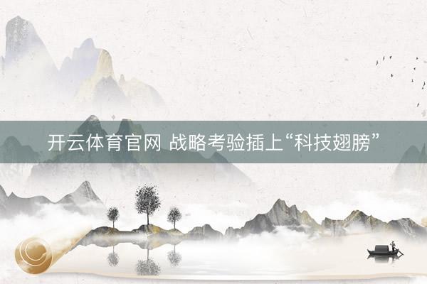 开云体育官网 战略考验插上“科技翅膀”