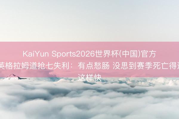 KaiYun Sports2026世界杯(中国)官方网站 英格拉姆道抢七失利：有点愁肠 没思到赛季死亡得这样快