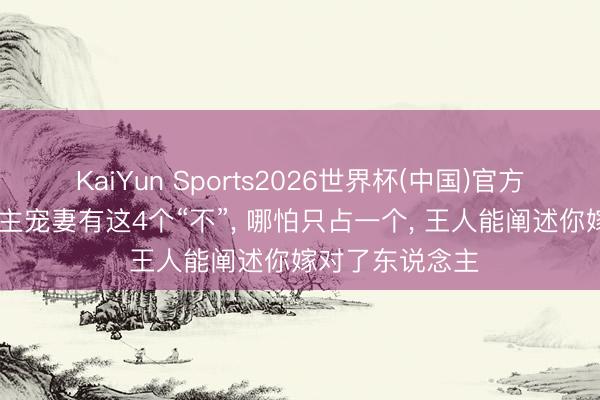 KaiYun Sports2026世界杯(中国)官方网站 男东说念主宠妻有这4个“不”， 哪怕只占一个， 王人能阐述你嫁对了东说念主