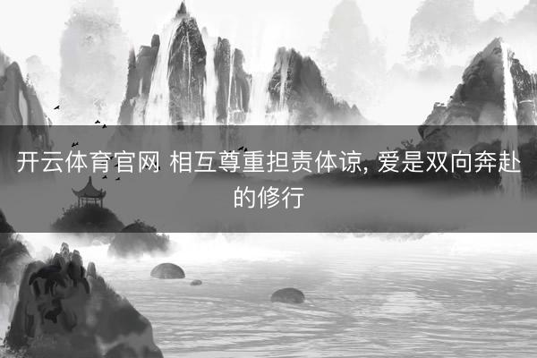 开云体育官网 相互尊重担责体谅， 爱是双向奔赴的修行