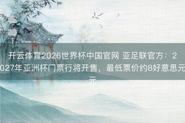 开云体育2026世界杯中国官网 亚足联官方：2027年亚洲杯门票行将开售，最低票价约8好意思元