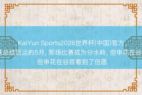 KaiYun Sports2026世界杯(中国)官方网站 斯卢茨基总结厄运的5月， 那场比赛成为分水岭， 但申花在谷底看到了但愿