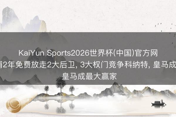 KaiYun Sports2026世界杯(中国)官方网站 利物浦2年免费放走2大后卫， 3大权门竞争科纳特， 皇马成最大赢家