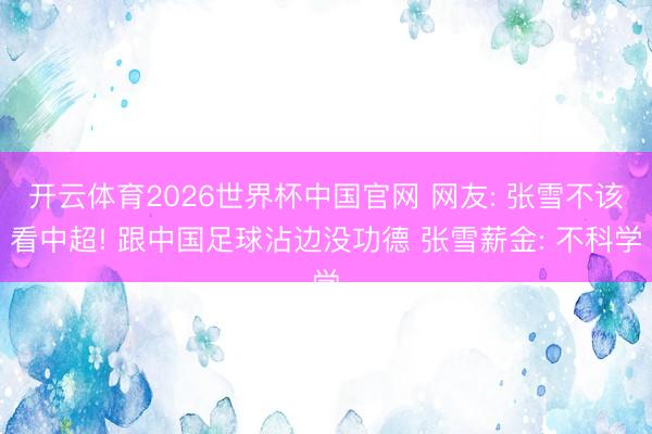 开云体育2026世界杯中国官网 网友: 张雪不该看中超! 跟中国足球沾边没功德 张雪薪金: 不科学