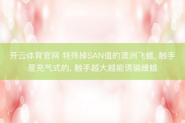 开云体育官网 特殊掉SAN值的澳洲飞蛾， 触手是充气式的， 触手越大越能诱骗雌蛾