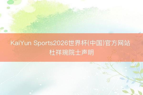 KaiYun Sports2026世界杯(中国)官方网站 杜祥琬院士声明