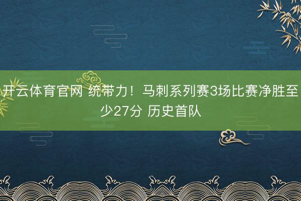 开云体育官网 统带力！马刺系列赛3场比赛净胜至少27分 历史首队