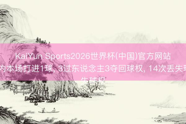 KaiYun Sports2026世界杯(中国)官方网站 萨内本场打进1球， 3过东说念主3夺回球权， 14次丢失球权