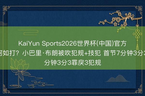 KaiYun Sports2026世界杯(中国)官方网站 这还何如打？小巴里·布朗被吹犯规+技犯 首节7分钟3分3罪戾3犯规