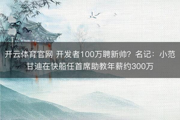 开云体育官网 开发者100万聘新帅？名记：小范甘迪在快船任首席助教年薪约300万