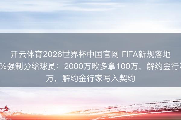 开云体育2026世界杯中国官网 FIFA新规落地!转会费5%强制分给球员:2000万欧多拿100万,解约金行家写入契约