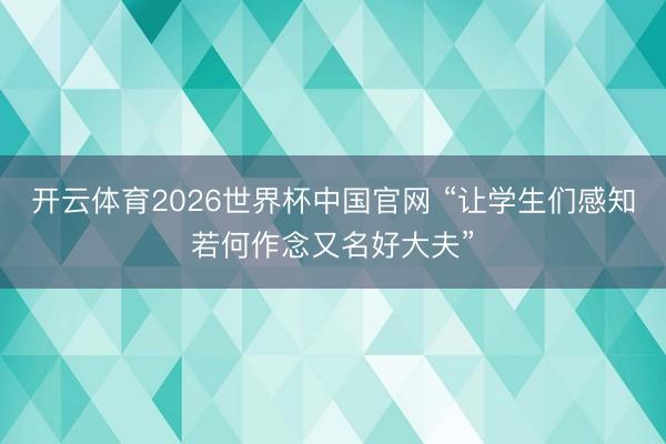开云体育2026世界杯中国官网 “让学生们感知若何作念又名好大夫”