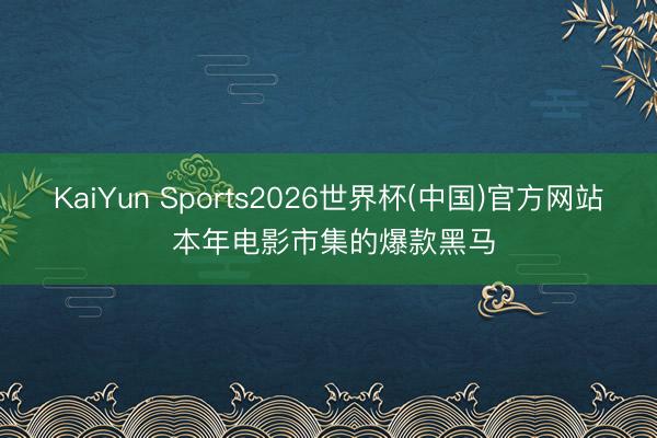 KaiYun Sports2026世界杯(中国)官方网站 本年电影市集的爆款黑马