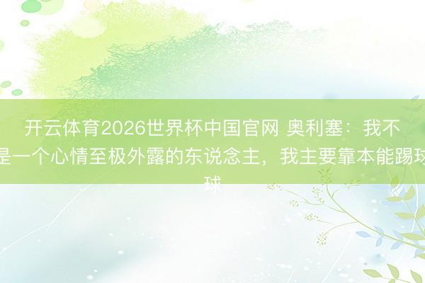 开云体育2026世界杯中国官网 奥利塞：我不是一个心情至极外露的东说念主，我主要靠本能踢球
