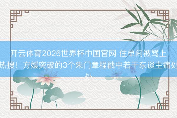 开云体育2026世界杯中国官网 住单间被骂上热搜！方媛突破的3个朱门章程戳中若干东谈主痛处