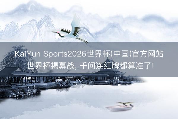 KaiYun Sports2026世界杯(中国)官方网站 世界杯揭幕战， 千问连红牌都算准了!