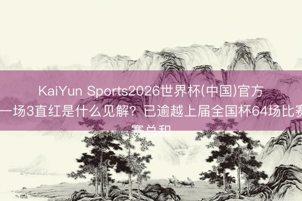 KaiYun Sports2026世界杯(中国)官方网站 一场3直红是什么见解？已逾越上届全国杯64场比赛总和