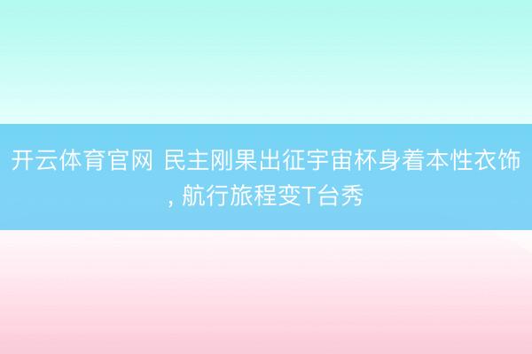 开云体育官网 民主刚果出征宇宙杯身着本性衣饰， 航行旅程变T台秀